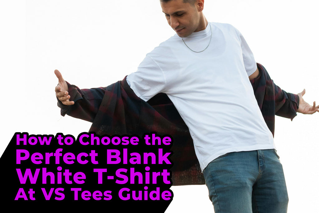 How to Choose the Perfect Blank White T-Shirt At VS Tees Guide