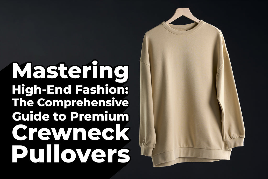 Mastering High-End Fashion: The Comprehensive Guide to Premium Crewneck Pullovers