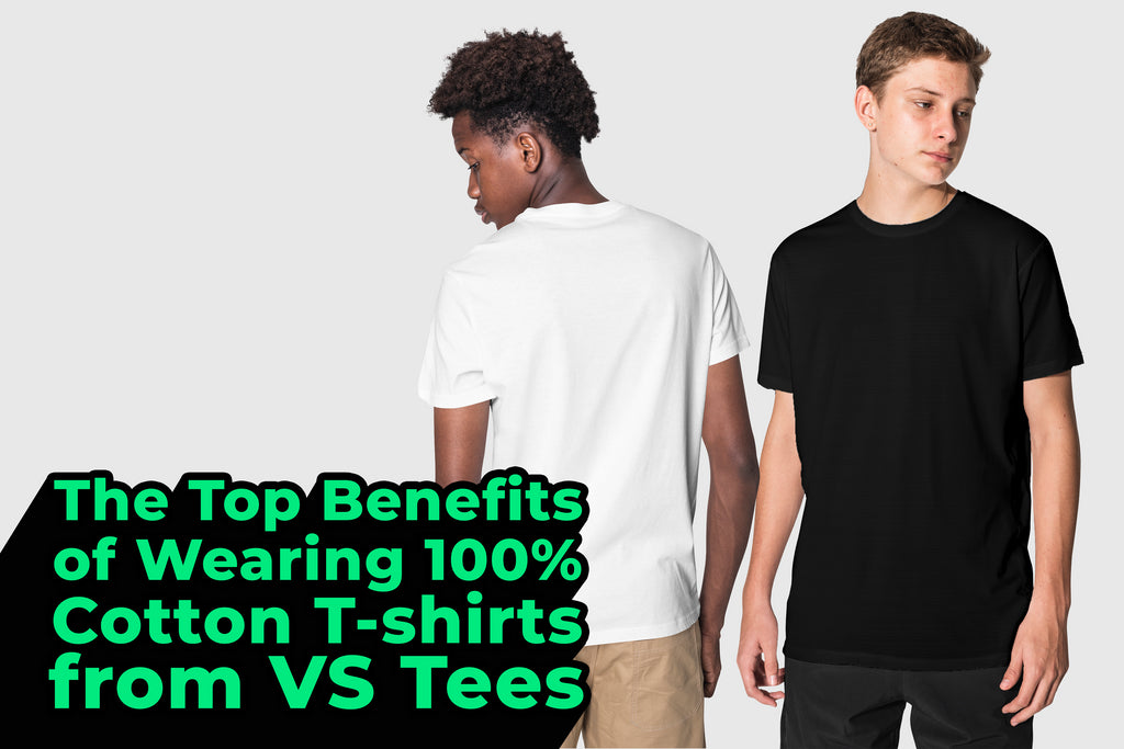The Top Benefits of Wearing 100% Cotton T-Shirts from VS Tees
