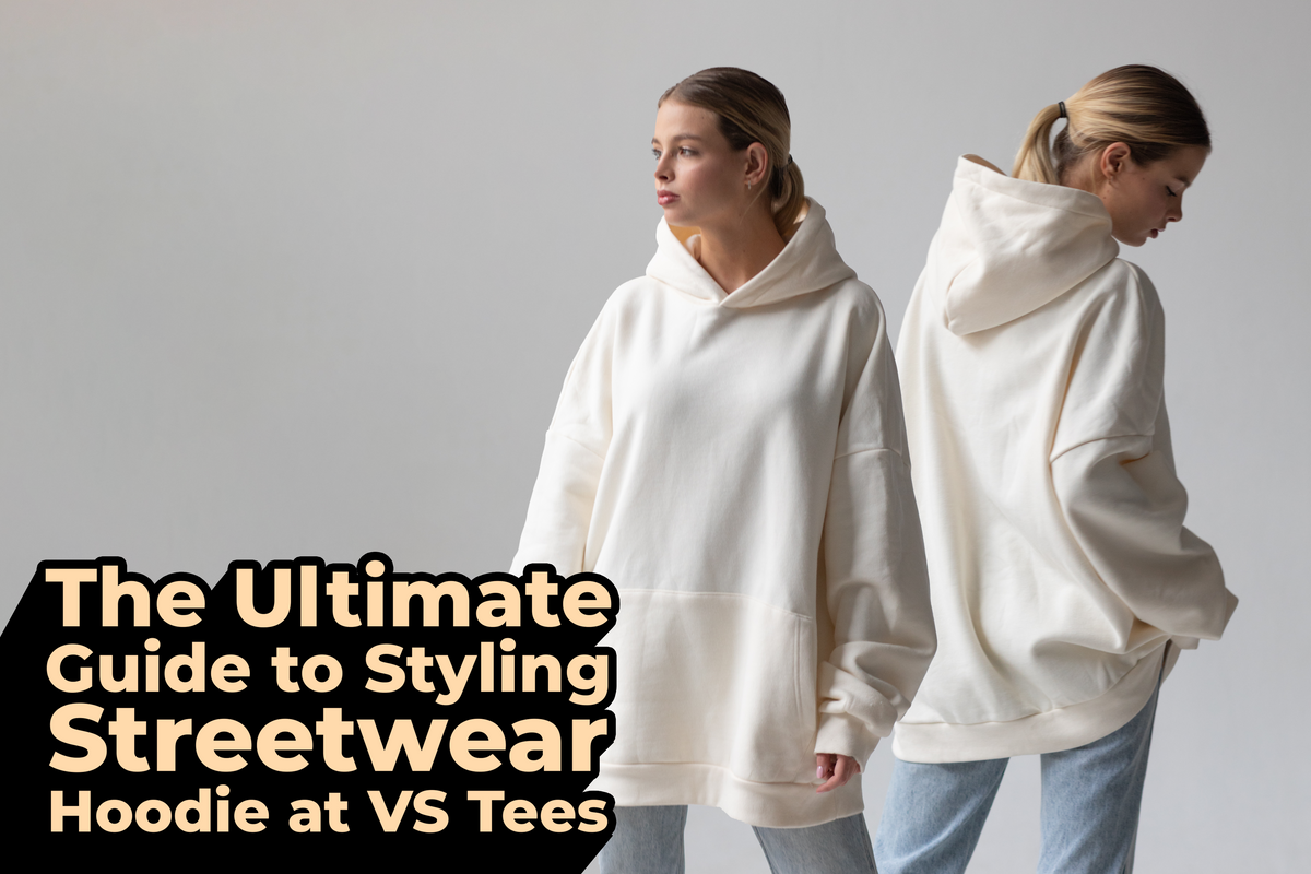 The Ultimate Guide To Styling Streetwear Hoodies At VS Tees V.S. Tees