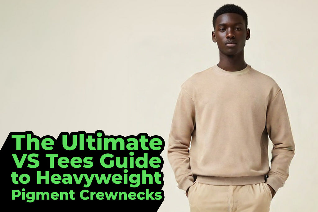 The Ultimate VS Tees Guide to Heavyweight Pigment Crewnecks