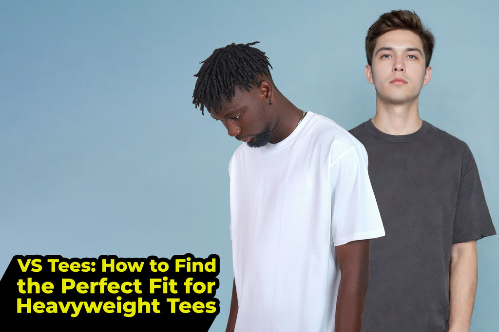VS Tees: How to Find the Perfect Fit for Heavyweight Tees