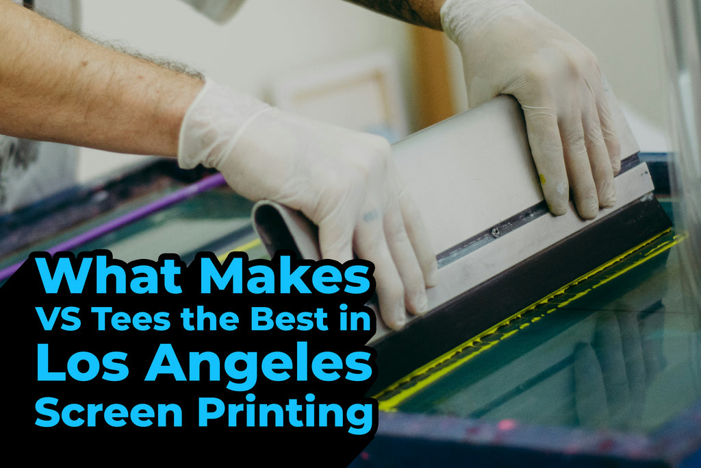 What Makes VS Tees the Best in Los Angeles Screen Printing