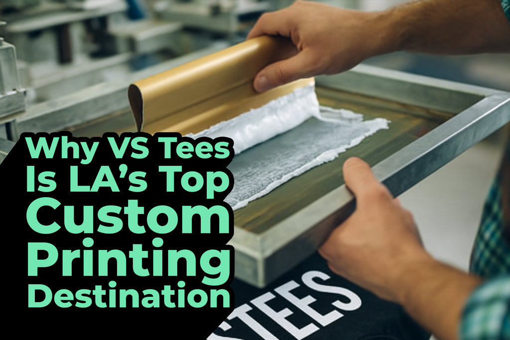 Why VS Tees Is LA’s Top Custom Printing Destination