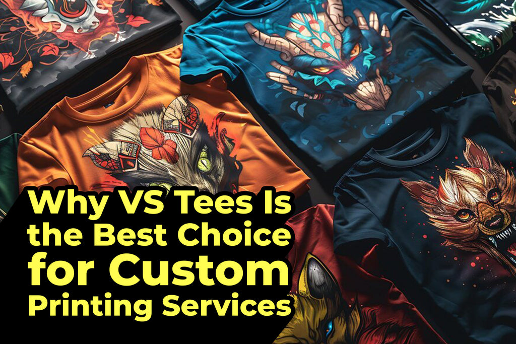 Why VS Tees Is the Best Choice for Custom Printing Services