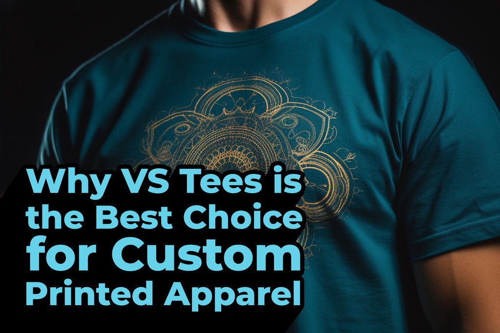 Why VS Tees is the Best Choice for Custom Printed Apparel