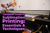 Complete Guide to Sublimation Printing: Essentials & Techniques