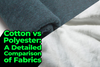 Cotton vs Polyester: A Detailed Comparison of Fabrics