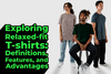Exploring relaxed-fit T-Shirts: Definition, Features, and Advantages