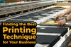 Finding the Best Printing Technique for Your Business