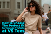 How to Choose the Perfect Fit for Unisex T-Shirts at VS Tees